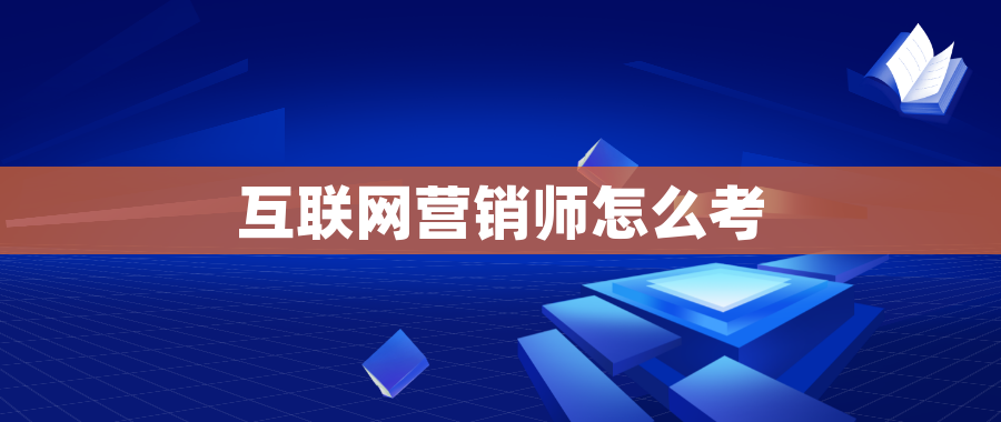 互联网营销师怎么考 互联网营销师怎么考