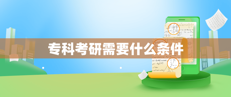专科考研需要什么条件 专科考研需要什么条件